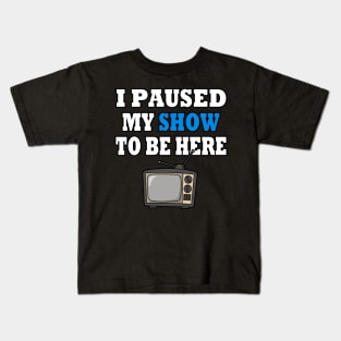 I Paused My TV Show To Be Here Kids T-Shirt